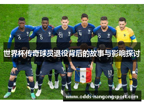 世界杯传奇球员退役背后的故事与影响探讨