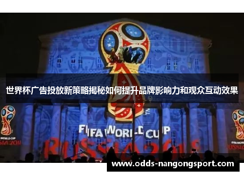 世界杯广告投放新策略揭秘如何提升品牌影响力和观众互动效果