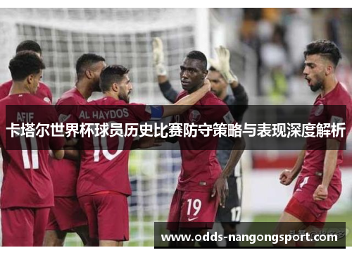 卡塔尔世界杯球员历史比赛防守策略与表现深度解析