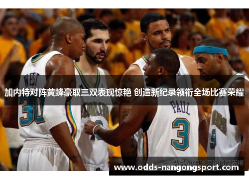 加内特对阵黄蜂豪取三双表现惊艳 创造新纪录领衔全场比赛荣耀