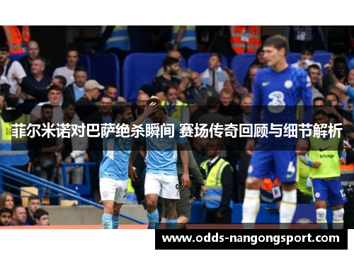 菲尔米诺对巴萨绝杀瞬间 赛场传奇回顾与细节解析