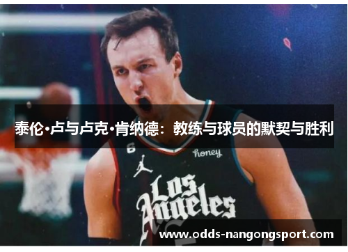 泰伦·卢与卢克·肯纳德：教练与球员的默契与胜利