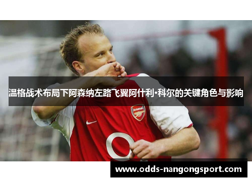 温格战术布局下阿森纳左路飞翼阿什利·科尔的关键角色与影响
