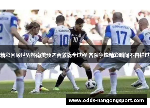 精彩回顾世界杯南美预选赛激战全过程 各队争锋精彩瞬间不容错过