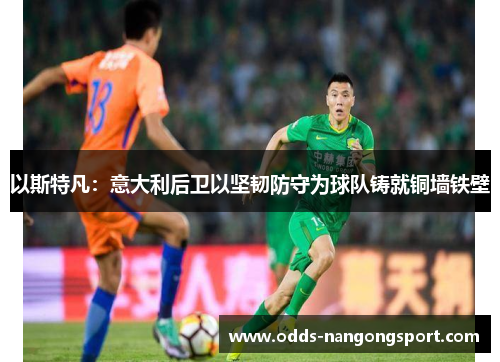 以斯特凡：意大利后卫以坚韧防守为球队铸就铜墙铁壁