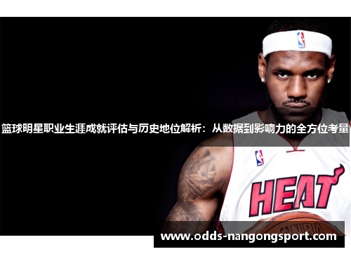 篮球明星职业生涯成就评估与历史地位解析：从数据到影响力的全方位考量
