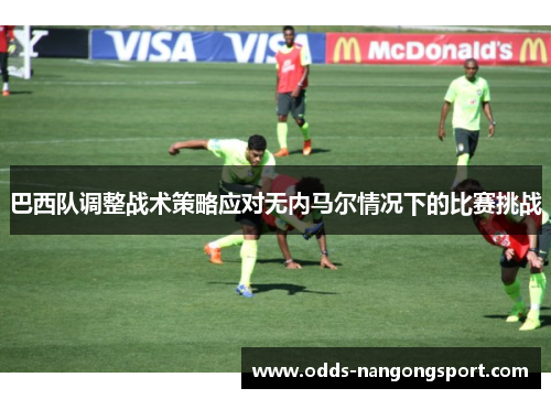 巴西队调整战术策略应对无内马尔情况下的比赛挑战