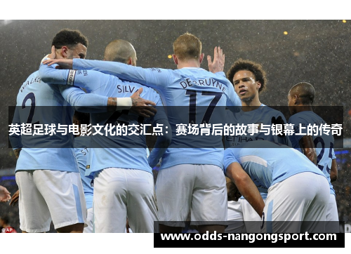 英超足球与电影文化的交汇点：赛场背后的故事与银幕上的传奇