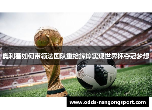 奥利塞如何带领法国队重拾辉煌实现世界杯夺冠梦想