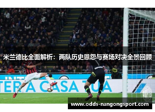 米兰德比全面解析：两队历史恩怨与赛场对决全景回顾