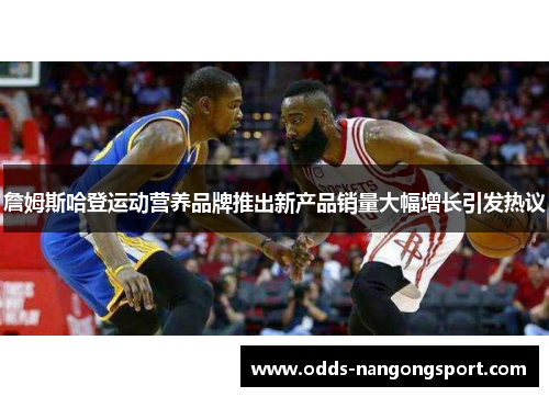 詹姆斯哈登运动营养品牌推出新产品销量大幅增长引发热议