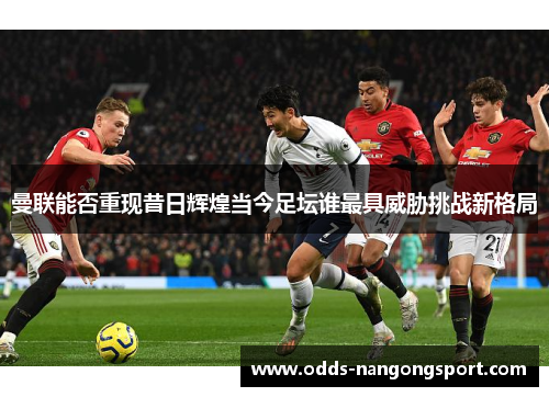 曼联能否重现昔日辉煌当今足坛谁最具威胁挑战新格局