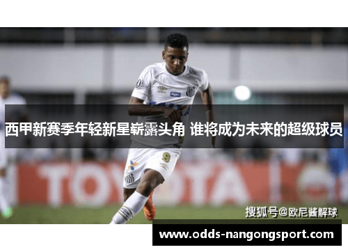 西甲新赛季年轻新星崭露头角 谁将成为未来的超级球员