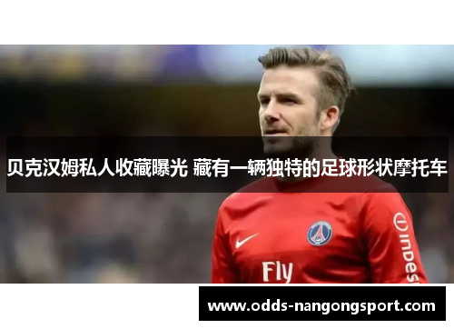 贝克汉姆私人收藏曝光 藏有一辆独特的足球形状摩托车