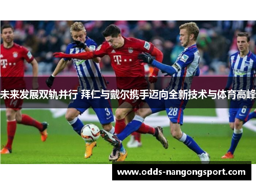 未来发展双轨并行 拜仁与戴尔携手迈向全新技术与体育高峰