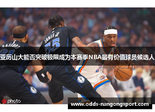 亚历山大能否突破极限成为本赛季NBA最有价值球员候选人