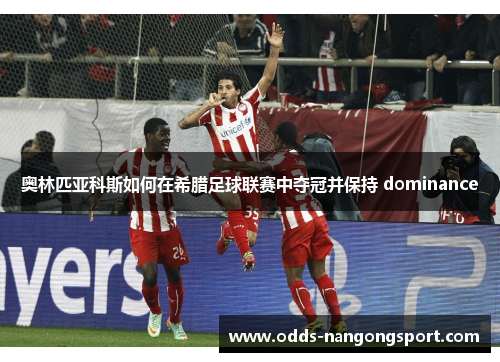 奥林匹亚科斯如何在希腊足球联赛中夺冠并保持 dominance