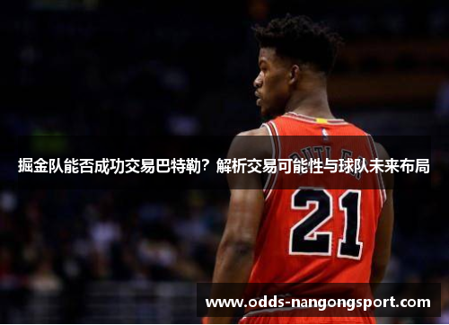 掘金队能否成功交易巴特勒?解析交易可能性与球队未来布局