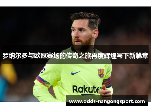 罗纳尔多与欧冠赛场的传奇之旅再度辉煌写下新篇章