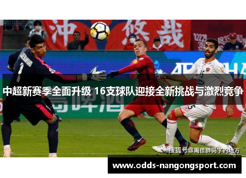 中超新赛季全面升级 16支球队迎接全新挑战与激烈竞争