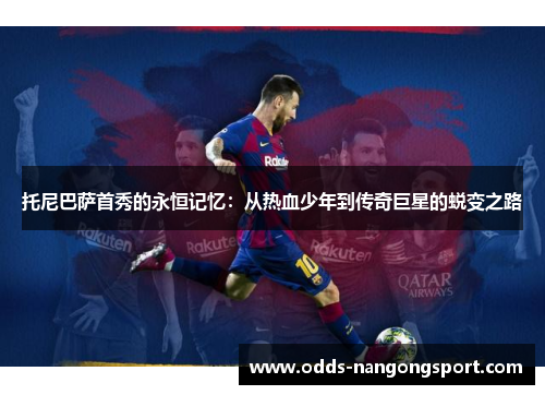 托尼巴萨首秀的永恒记忆:从热血少年到传奇巨星的蜕变之路