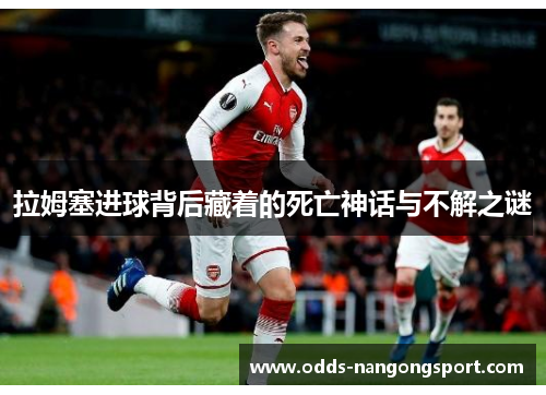 拉姆塞进球背后藏着的死亡神话与不解之谜