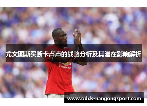 尤文图斯买断卡卢卢的战略分析及其潜在影响解析