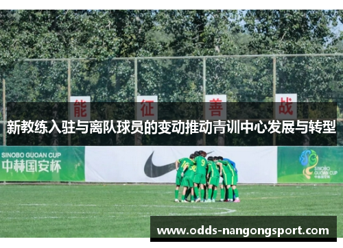 新教练入驻与离队球员的变动推动青训中心发展与转型