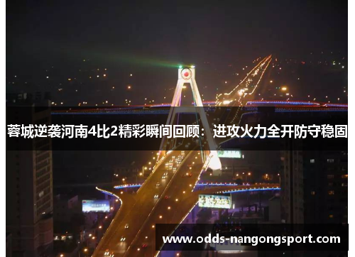 蓉城逆袭河南4比2精彩瞬间回顾:进攻火力全开防守稳固
