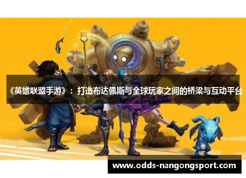 《英雄联盟手游》:打造布达佩斯与全球玩家之间的桥梁与互动平台