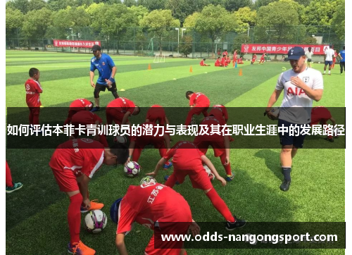 如何评估本菲卡青训球员的潜力与表现及其在职业生涯中的发展路径