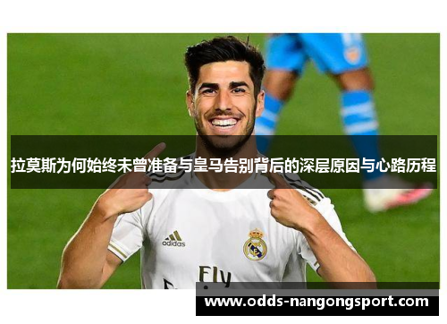 拉莫斯为何始终未曾准备与皇马告别背后的深层原因与心路历程