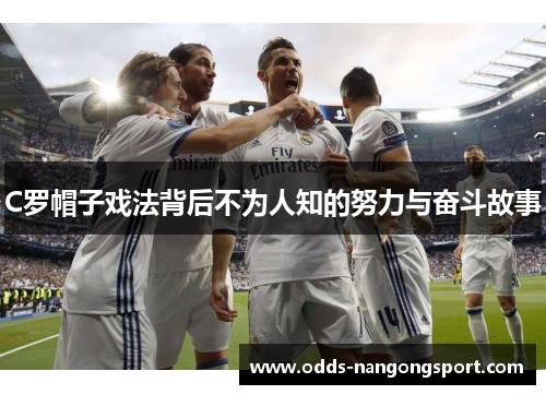 C罗帽子戏法背后不为人知的努力与奋斗故事