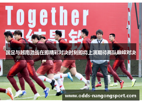 国足与越南激战在即精彩对决时刻即将上演期待两队巅峰对决