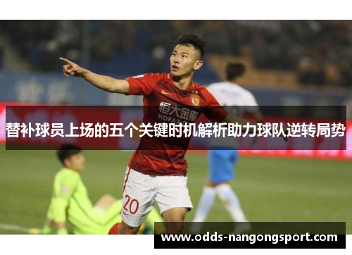 替补球员上场的五个关键时机解析助力球队逆转局势