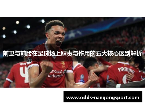 前卫与前腰在足球场上职责与作用的五大核心区别解析