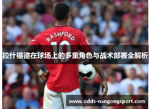 拉什福德在球场上的多重角色与战术部署全解析
